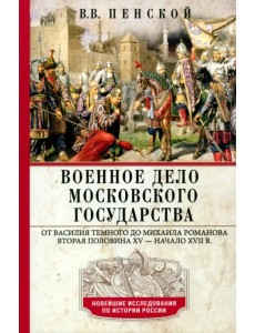 Военное дело Московского государства. От Василия Темного до Михаила Романова Военное дело Московского государства. От Василия Темного до Михаила Романова
