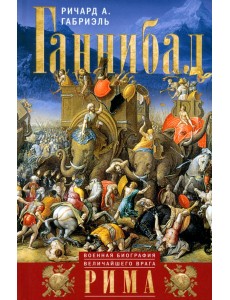 Ганнибал. Военная биография величайшего врага Рима Ганнибал. Военная биография величайшего врага Рима