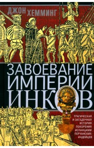Завоевание империи инков. Трагическая и загадочная история покорения испанцами перуанских индейцев