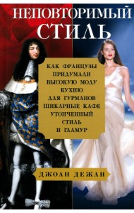 Неповторимый стиль. Как французы придумали высокую моду, кухню для гурманов, шикарные кафе
