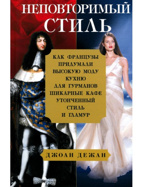 Неповторимый стиль. Как французы придумали высокую моду, кухню для гурманов, шикарные кафе