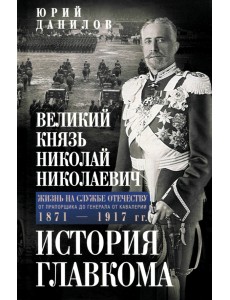 Великий князь Николай Николаевич. Жизнь на службе Отечеству. История главкома