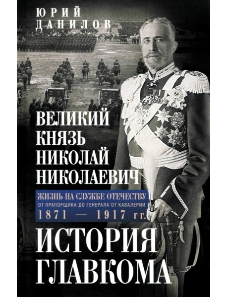 Великий князь Николай Николаевич. Жизнь на службе Отечеству. История главкома