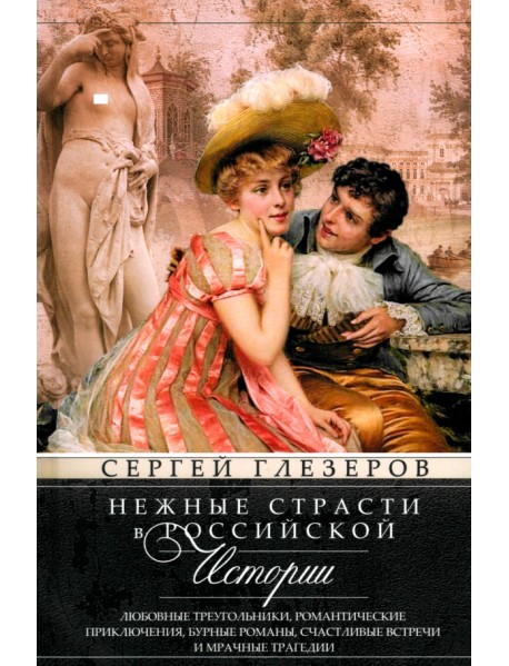 Нежные страсти в российской истории. Любовные треугольники, романтические приключения, бурные романы