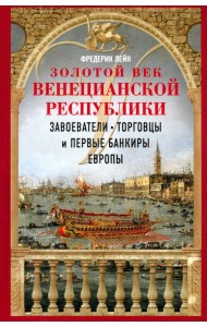 Золотой век Венецианской республики. Завоеватели, торговцы и первые банкиры Европы