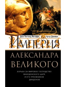 Империя Александра Великого Борьба за мировое господство македонского царя и его преемников диадохов