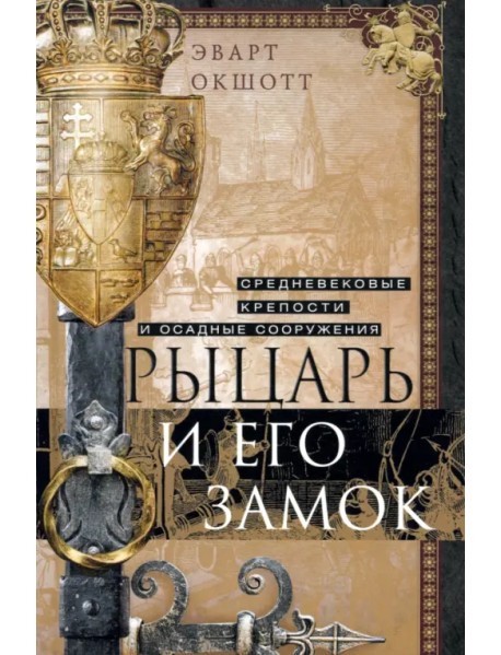 Рыцарь и его замок. Средневековые крепости и осадные сооружения