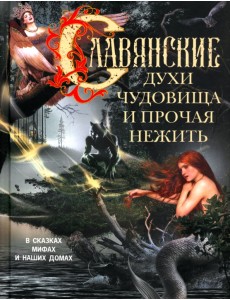 Славянские духи, чудовища и прочая нежить. В сказках, мифах и наших домах