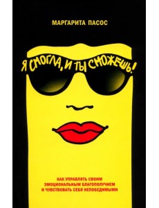 Я смогла, и ты сможешь! Как управлять своим эмоциональным благополучием Я смогла, и ты сможешь! Как управлять своим эмоциональным благополучием