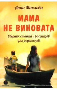 Мама не виновата. Сборник статей и рассказов для родителей