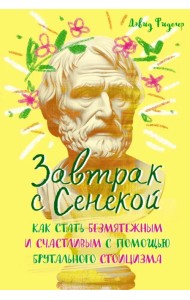 Завтрак с Сенекой. Как стать безмятежным и счастливым с помощью брутального стоицизма