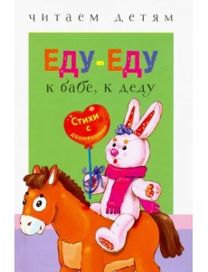 Читаем детям. Еду-еду к бабе, к деду. Стихи с движениями Читаем детям. Еду-еду к бабе, к деду. Стихи с движениями