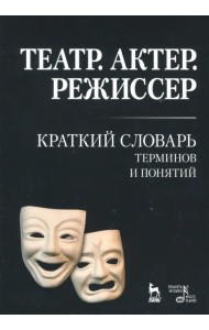 Театр. Актер. Режиссер. Краткий словарь терминов и понятий