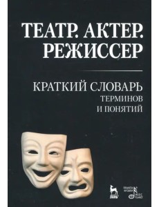 Театр. Актер. Режиссер. Краткий словарь терминов и понятий