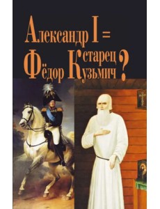 Александр I = Старец Федор Кузьмич?