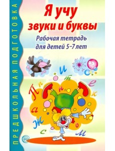 Я учу звуки и буквы. Рабочая тетрадь для детей 5-7 лет