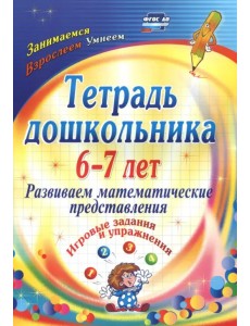 Тетрадь дошкольника 6-7 лет. Развиваем математические представления: игровые задания и упр. ФГОС ДО