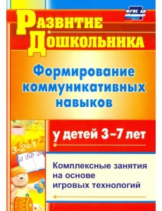 Формирование коммуникативных навыков у детей 3-7 лет: комплексные занятия на основе. ФГОС