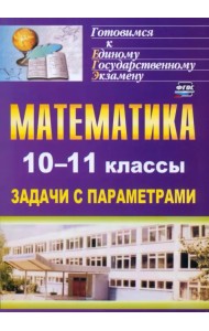 Математика. 10-11 классы. Задачи с параметрами