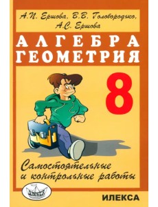 Алгебра. Геометрия. 8 класс. Самостоятельные и контрольные работы Алгебра. Геометрия. 8 класс. Самостоятельные и контрольные работы