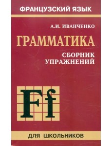 Сборник упражнений по грамматике французского языка для школьников Сборник упражнений по грамматике французского языка для школьников