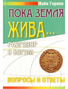 Пока Земля жива... Разговор с Богом. Вопросы и ответы Пока Земля жива... Разговор с Богом. Вопросы и ответы
