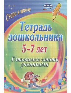 Тетрадь дошкольника. 5-7 лет. Готовимся стать учениками. ФГОС ДО