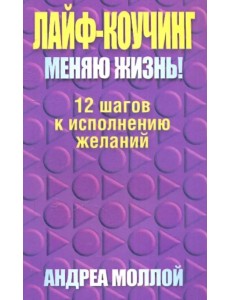 Лайф-коучинг. Меняю жизнь! Лайф-коучинг. Меняю жизнь!