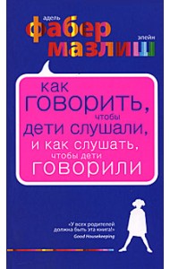 Как говорить, чтобы дети слушали, и как слушать, чтобы дети говорили