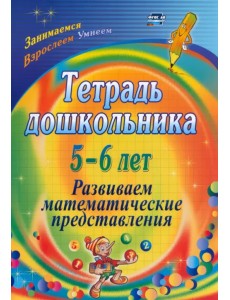 Тетрадь дошкольника 5-6 лет. Развиваем математические представления. ФГОС ДО Тетрадь дошкольника 5-6 лет. Развиваем математические представления. ФГОС ДО