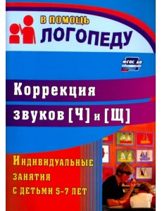 Коррекция звуков [Ч] и [Щ]: индивидуальные занятия с детьми 5-7 лет. ФГОС ДО