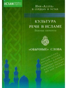 Культура речи в исламе. Важные элементы. "Обычные" слова. Имя "Аллах" в сердцах и устах Культура речи в исламе. Важные элементы. "Обычные" слова. Имя "Аллах" в сердцах и устах
