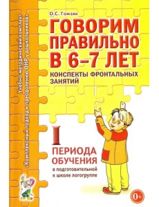 Говорим правильно в 6-7 лет. Конспекты фронтальных занятий I периода обучения в подготовительной к школе логогруппе Говорим правильно в 6-7 лет. Конспекты фронтальных занятий I периода обучения в подготовительной к школе логогруппе