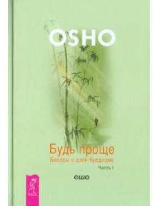 Будь проще. Беседы о дзен-буддизме. Часть 1 Будь проще. Беседы о дзен-буддизме. Часть 1