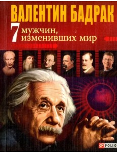 7 мужчин, изменивших мир. Опыт выдающихся личностей нашей цивилизации