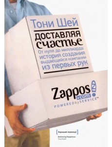 Доставляя счастье. От нуля до миллиарда. История создания выдающейся компании из первых рук Доставляя счастье. От нуля до миллиарда. История создания выдающейся компании из первых рук