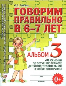 Говорим правильно в 6-7 л. Альбом 3 упражнений по обучению грамоте детей подготовительной логогруппы Говорим правильно в 6-7 л. Альбом 3 упражнений по обучению грамоте детей подготовительной логогруппы