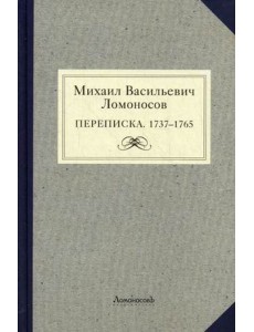 Михаил Васильевич Ломоносов. Переписка 1737-1765