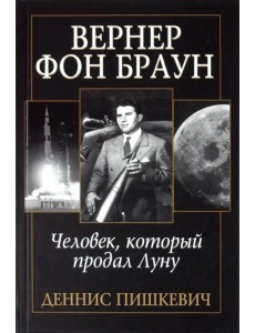 Вернер фон Браун: человек, который продал Луну