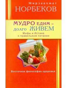 Мудро едим - долго живем. Мифы и Истина о правильном питании