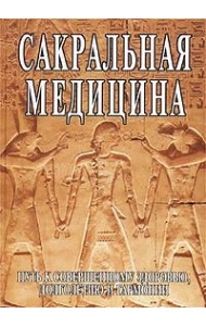 Сакральная медицина. Путь к совершенному здоровью, долголетию и гармонии