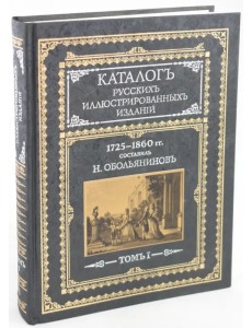 Каталог русских иллюстрированных изданий. 1725-1860 гг. В 2 томах. Том 1 Каталог русских иллюстрированных изданий. 1725-1860 гг. В 2 томах. Том 1