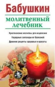 Бабушкин молитвенный лечебник. Христианские молитвы для исцеления. Народные заговоры от болезней. Древние рецепты здоровья и красоты
