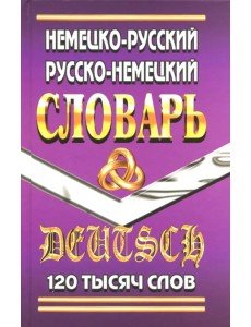 Немецко-русский, русско-немецкий словарь. 120 000 слов Немецко-русский, русско-немецкий словарь. 120 000 слов