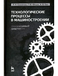 Технологические процессы в машиностроении. Лабораторный практикум. Учебное пособие