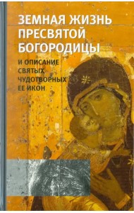 Земная жизнь Пресвятой Богородицы и описание святых чудотворных Ее икон