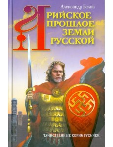 Арийское прошлое земли Русской. Таинственные корни русичей