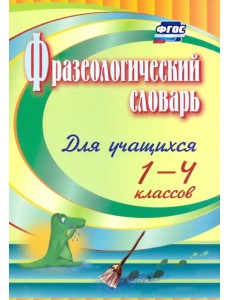 Фразеологический словарь. Пособие для учащихся 1-4 классов. ФГОС Фразеологический словарь. Пособие для учащихся 1-4 классов. ФГОС