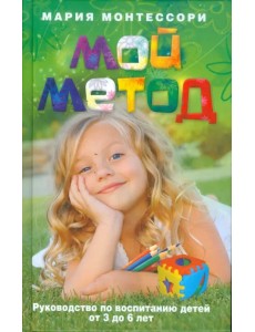Мой метод. Руководство по воспитанию детей от 3 до 6 лет