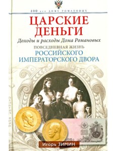 Царские деньги. Доходы и расходы Дома Романовых. Повседневная жизнь Российского императорского двора